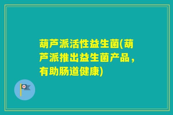 葫芦派活性益生菌(葫芦派推出益生菌产品，有助肠道健康)