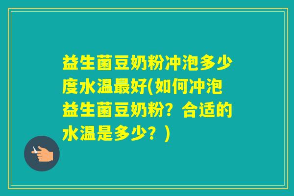 益生菌豆奶粉冲泡多少度水温好(如何冲泡益生菌豆奶粉？合适的水温是多少？)