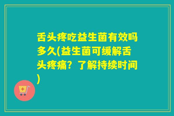 舌头疼吃益生菌有效吗多久(益生菌可缓解舌头？了解持续时间)