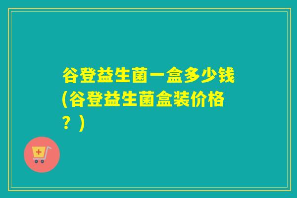 谷登益生菌一盒多少钱(谷登益生菌盒装价格？)