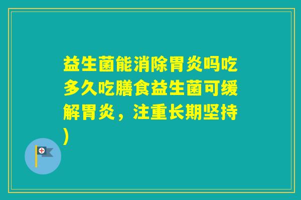 益生菌能消除吗吃多久吃膳食益生菌可缓解，注重长期坚持)