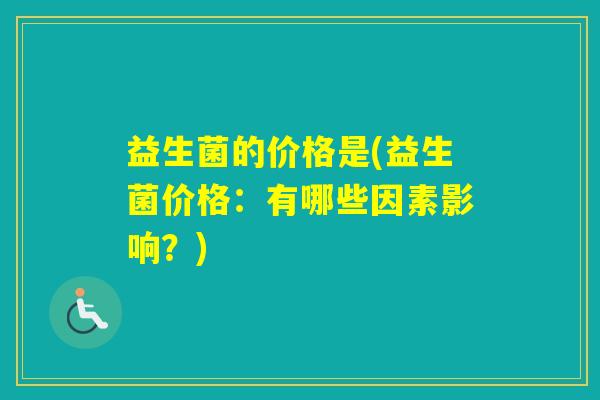 益生菌的价格是(益生菌价格：有哪些因素影响？)