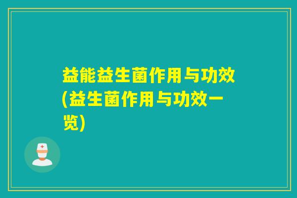 益能益生菌作用与功效(益生菌作用与功效一览)