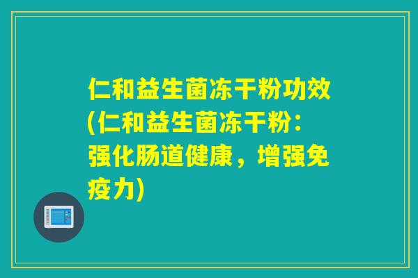 仁和益生菌冻干粉功效(仁和益生菌冻干粉：强化肠道健康，增强力)