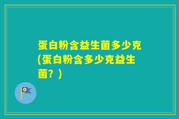 蛋白粉含益生菌多少克(蛋白粉含多少克益生菌？)