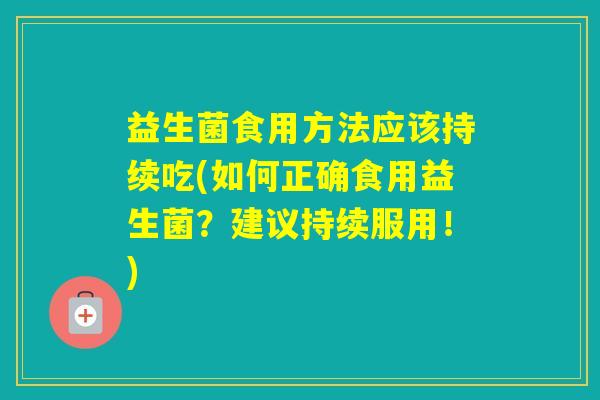 益生菌食用方法应该持续吃(如何正确食用益生菌？建议持续服用！)
