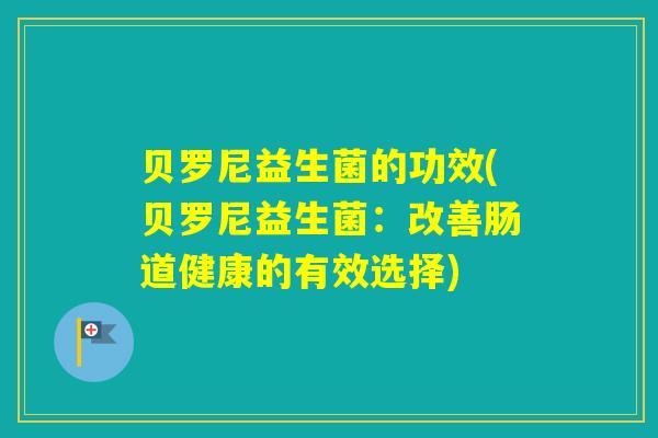 贝罗尼益生菌的功效(贝罗尼益生菌：改善肠道健康的有效选择)