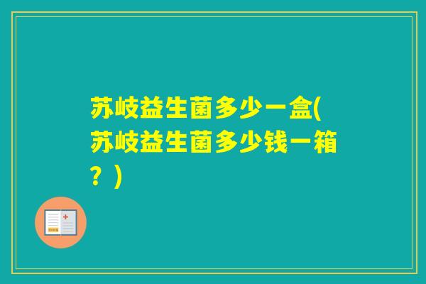 苏岐益生菌多少一盒(苏岐益生菌多少钱一箱？)