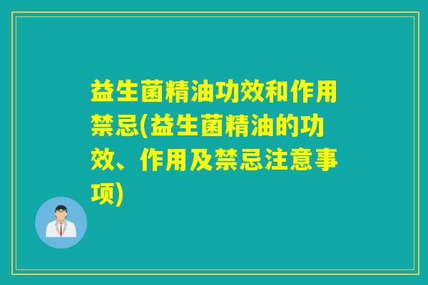 益生菌精油功效和作用禁忌(益生菌精油的功效、作用及禁忌注意事项)