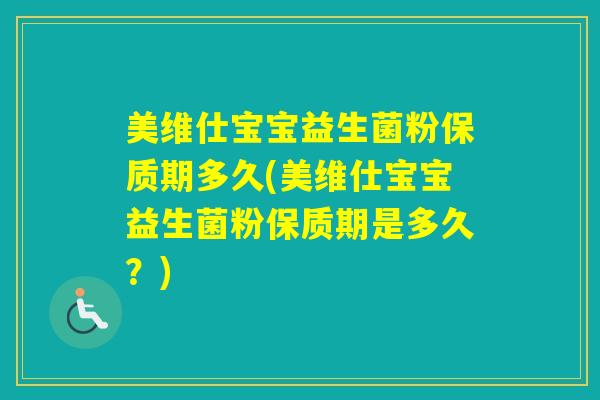 美维仕宝宝益生菌粉保质期多久(美维仕宝宝益生菌粉保质期是多久？)