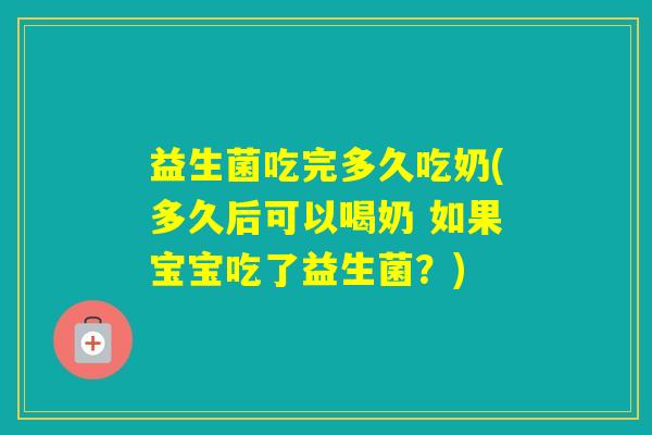 益生菌吃完多久吃奶(多久后可以喝奶 如果宝宝吃了益生菌？)