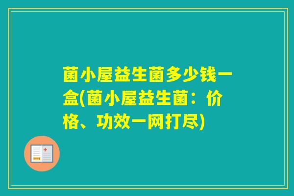 菌小屋益生菌多少钱一盒(菌小屋益生菌：价格、功效一网打尽)