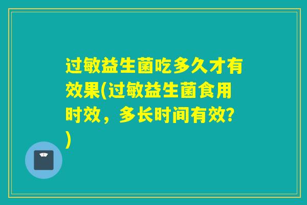 益生菌吃多久才有效果(益生菌食用时效，多长时间有效？)