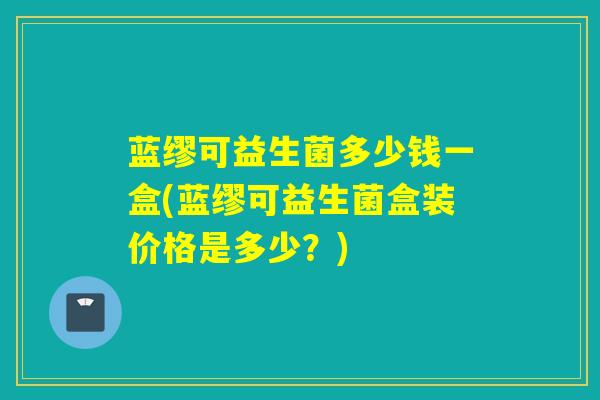 蓝缪可益生菌多少钱一盒(蓝缪可益生菌盒装价格是多少？)
