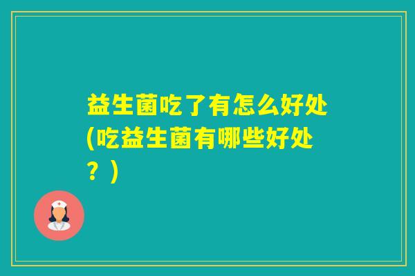 益生菌吃了有怎么好处(吃益生菌有哪些好处？)
