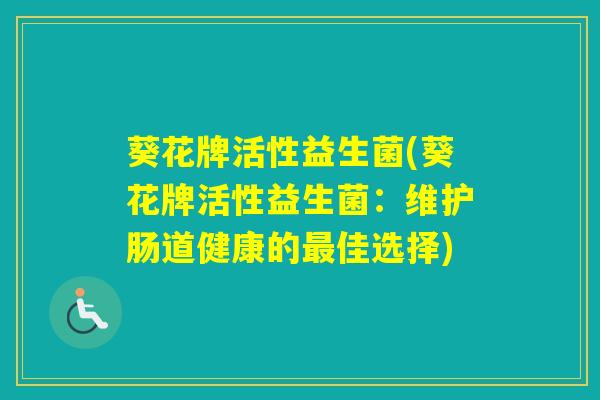 葵花牌活性益生菌(葵花牌活性益生菌：维护肠道健康的佳选择)