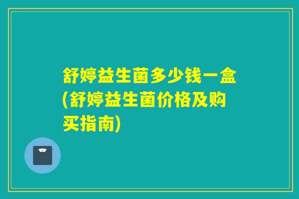 舒婷益生菌多少钱一盒(舒婷益生菌价格及购买指南)