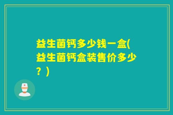 益生菌钙多少钱一盒(益生菌钙盒装售价多少？)