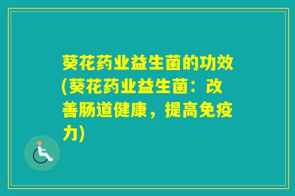 葵花药业益生菌的功效(葵花药业益生菌：改善肠道健康，提高力)