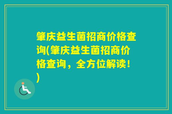 肇庆益生菌招商价格查询(肇庆益生菌招商价格查询，全方位解读！)