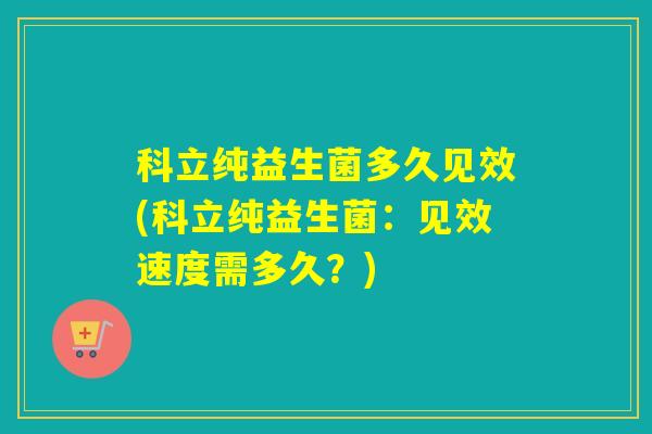 科立纯益生菌多久见效(科立纯益生菌：见效速度需多久？)