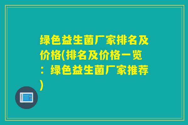 绿色益生菌厂家排名及价格(排名及价格一览：绿色益生菌厂家推荐)