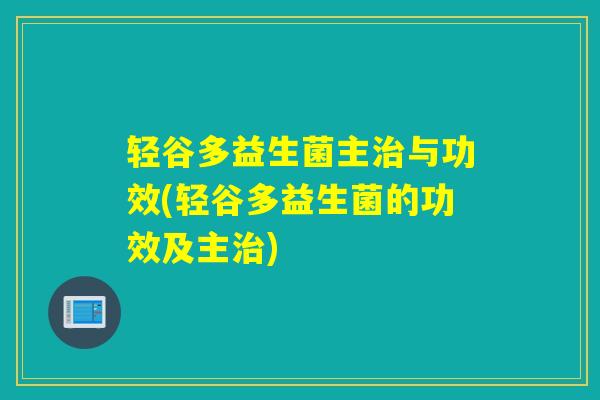 轻谷多益生菌主与功效(轻谷多益生菌的功效及主) 轻谷多益生菌主与功效(轻谷多益生菌的功效及主)