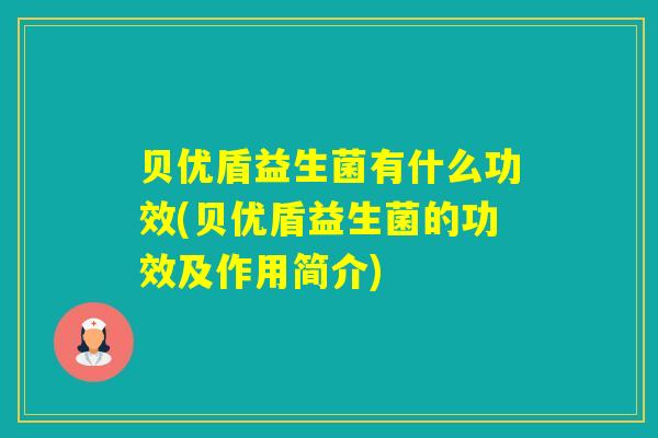 贝优盾益生菌有什么功效(贝优盾益生菌的功效及作用简介) 贝优盾益生菌有什么功效(贝优盾益生菌的功效及作用简介)