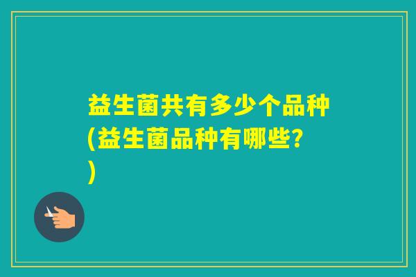 益生菌共有多少个品种(益生菌品种有哪些？)