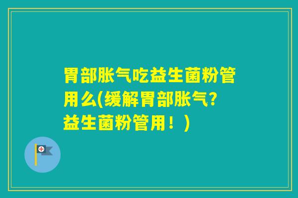 胃部吃益生菌粉管用么(缓解胃部？益生菌粉管用！)