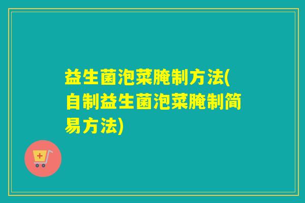 益生菌泡菜腌制方法(自制益生菌泡菜腌制简易方法)