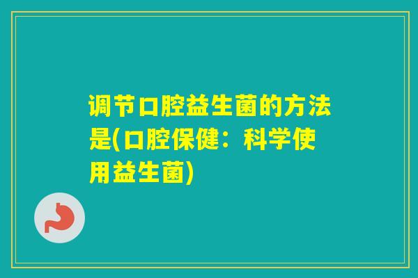 调节口腔益生菌的方法是(口腔保健：科学使用益生菌)