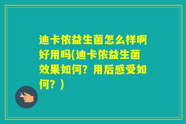 迪卡侬益生菌怎么样啊好用吗(迪卡侬益生菌效果如何？用后感受如何？)