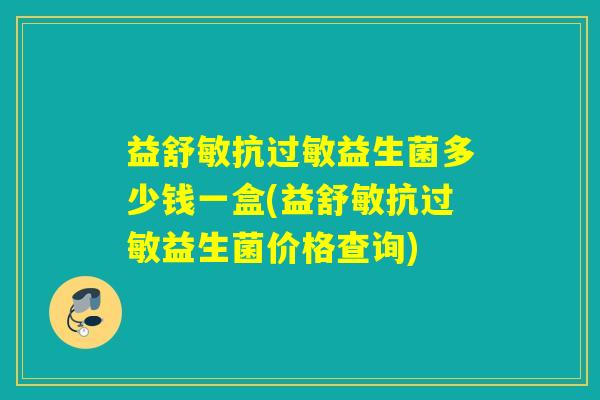 益舒敏抗益生菌多少钱一盒(益舒敏抗益生菌价格查询)
