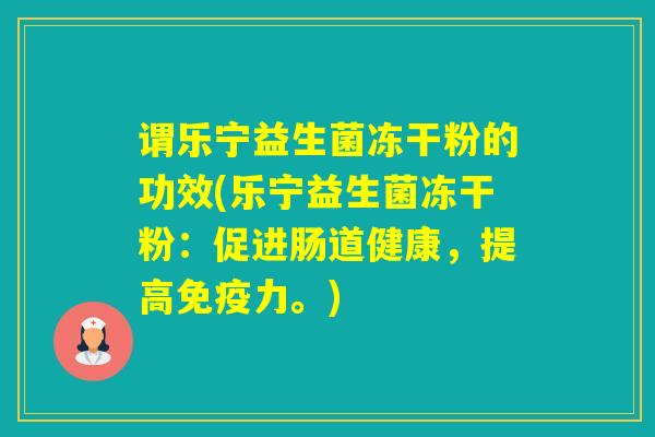 谓乐宁益生菌冻干粉的功效(乐宁益生菌冻干粉：促进肠道健康，提高力。)