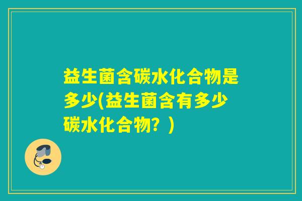 益生菌含碳水化合物是多少(益生菌含有多少碳水化合物？)
