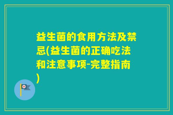 益生菌的食用方法及禁忌(益生菌的正确吃法和注意事项-完整指南)