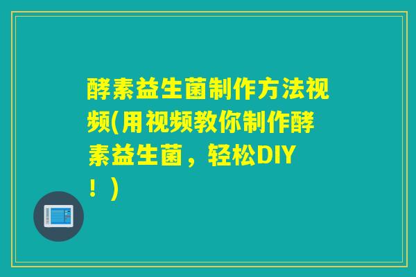 酵素益生菌制作方法视频(用视频教你制作酵素益生菌，轻松DIY！)