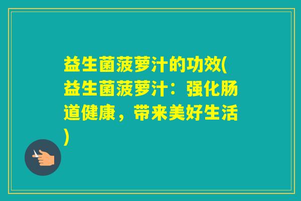 益生菌菠萝汁的功效(益生菌菠萝汁：强化肠道健康，带来美好生活)