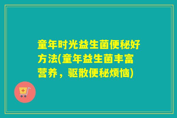 童年时光益生菌好方法(童年益生菌丰富营养，驱散烦恼)