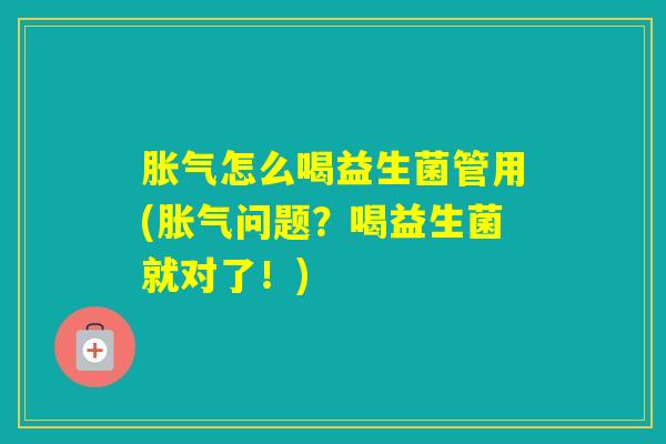 怎么喝益生菌管用(问题？喝益生菌就对了！)