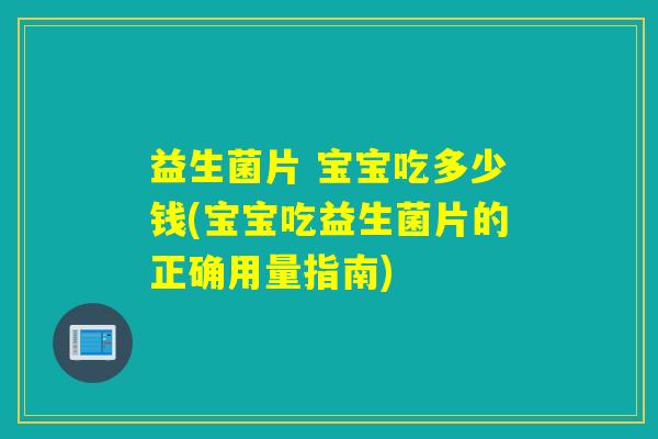 益生菌片 宝宝吃多少钱(宝宝吃益生菌片的正确用量指南)