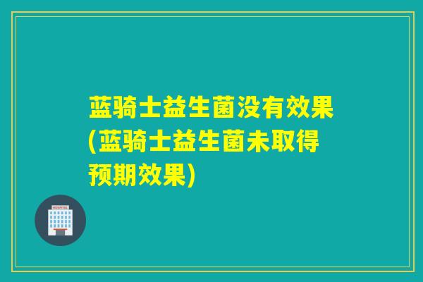 蓝骑士益生菌没有效果(蓝骑士益生菌未取得预期效果)
