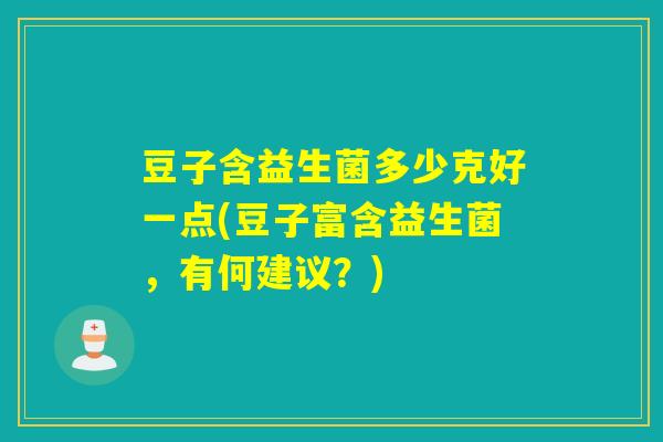 豆子含益生菌多少克好一点(豆子富含益生菌，有何建议？)