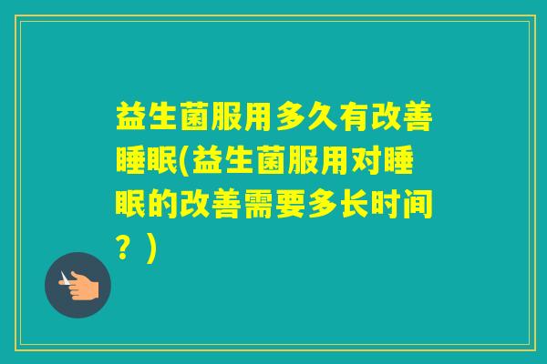 益生菌服用多久有改善(益生菌服用对的改善需要多长时间？)