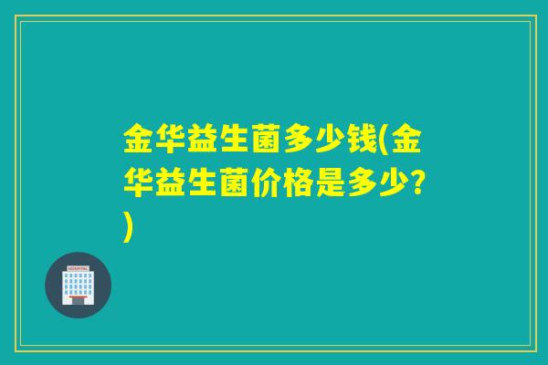 金华益生菌多少钱(金华益生菌价格是多少？)