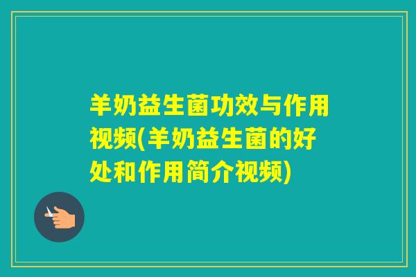 羊奶益生菌功效与作用视频(羊奶益生菌的好处和作用简介视频)