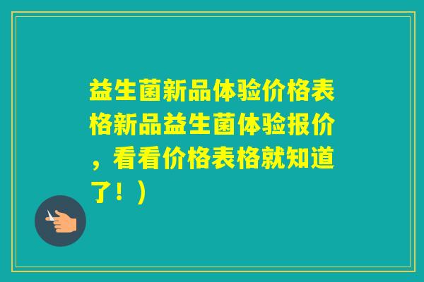 益生菌新品体验价格表格新品益生菌体验报价，看看价格表格就知道了！)