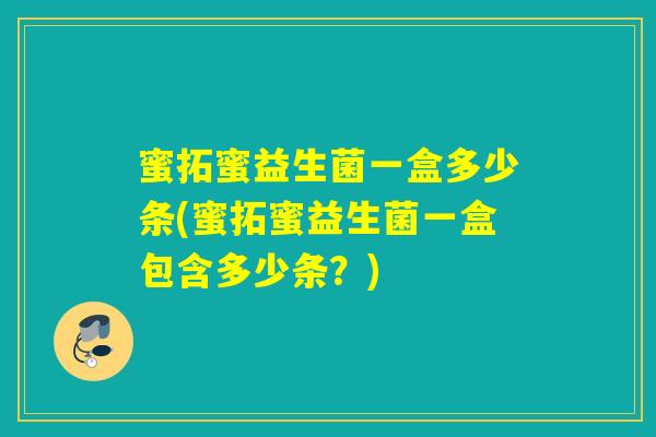 蜜拓蜜益生菌一盒多少条(蜜拓蜜益生菌一盒包含多少条？)