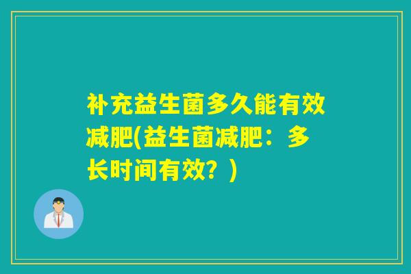 补充益生菌多久能有效(益生菌：多长时间有效？)